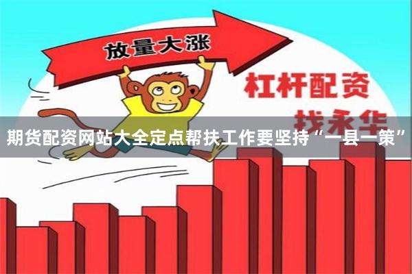 期货配资网站大全定点帮扶工作要坚持“一县一策”
