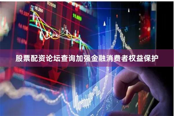 股票配资论坛查询加强金融消费者权益保护