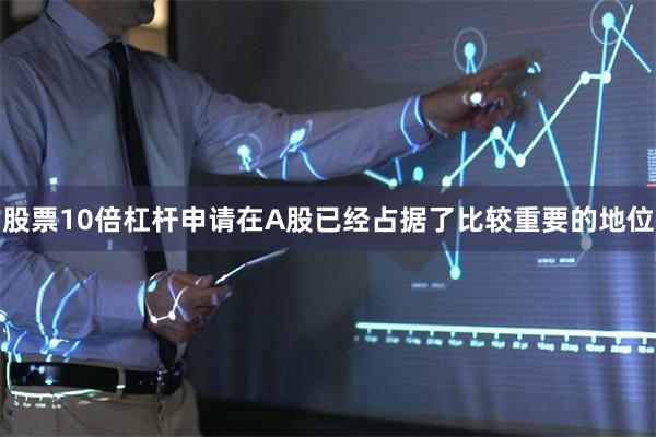 股票10倍杠杆申请在A股已经占据了比较重要的地位