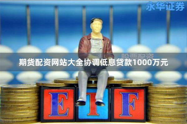 期货配资网站大全协调低息贷款1000万元