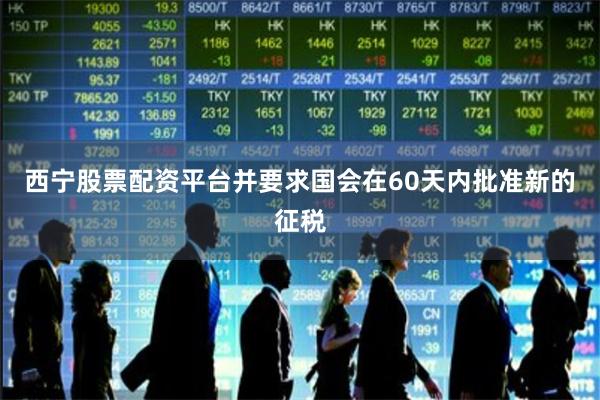 西宁股票配资平台并要求国会在60天内批准新的征税
